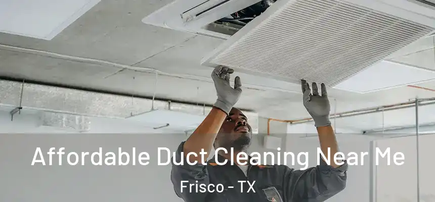 Affordable Duct Cleaning Near Me Frisco - TX