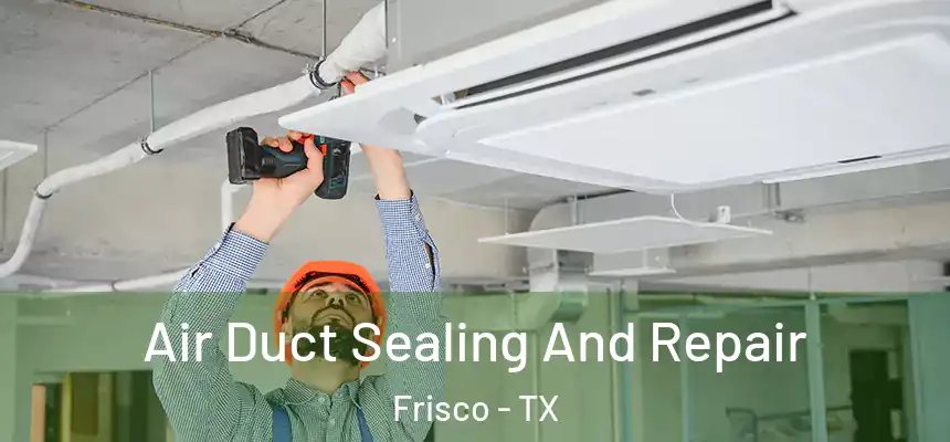 Air Duct Sealing And Repair Frisco - TX