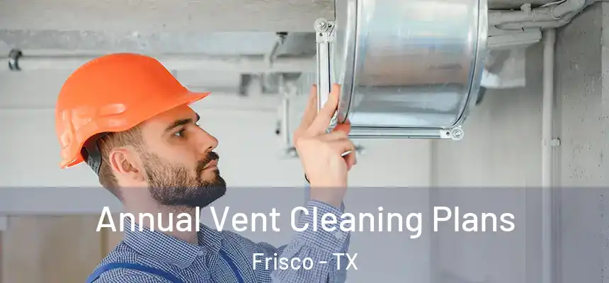  Annual Vent Cleaning Plans Frisco - TX