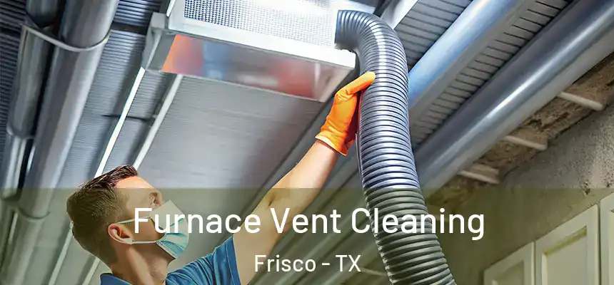  Furnace Vent Cleaning Frisco - TX