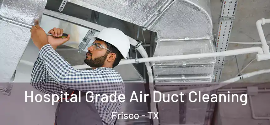 Hospital Grade Air Duct Cleaning Frisco - TX