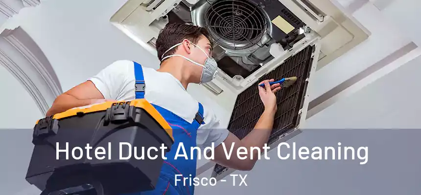 Hotel Duct And Vent Cleaning Frisco - TX