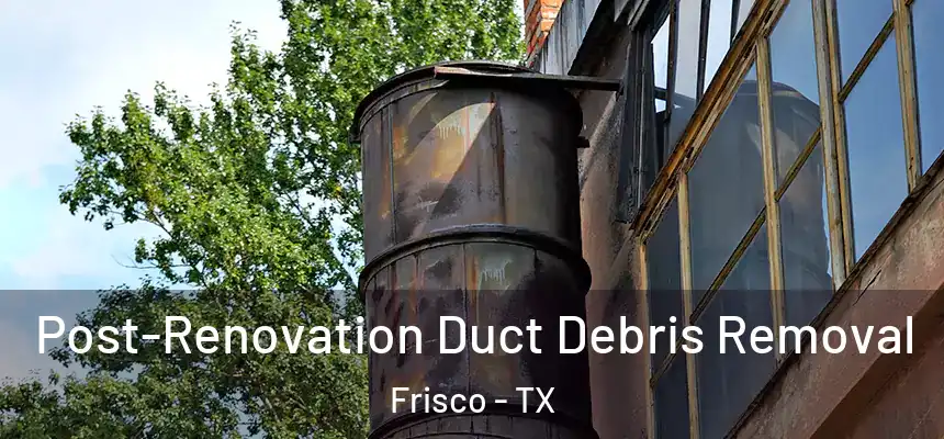  Post-Renovation Duct Debris Removal Frisco - TX