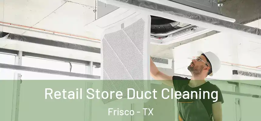  Retail Store Duct Cleaning Frisco - TX