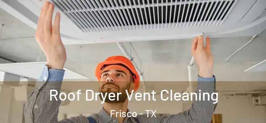 Roof Dryer Vent Cleaning Frisco - TX